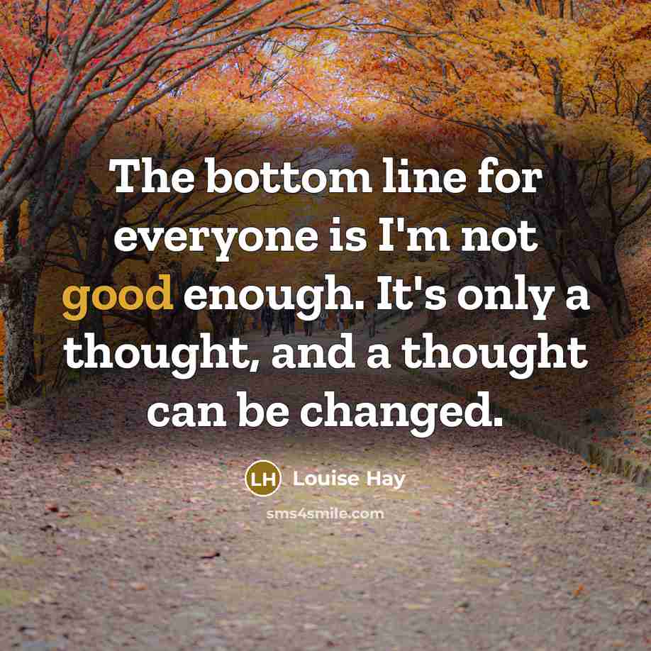 “The bottom line for everyone is I'm not good enough. It's only a thought, and a thought can be changed.” quote by Louise Hay