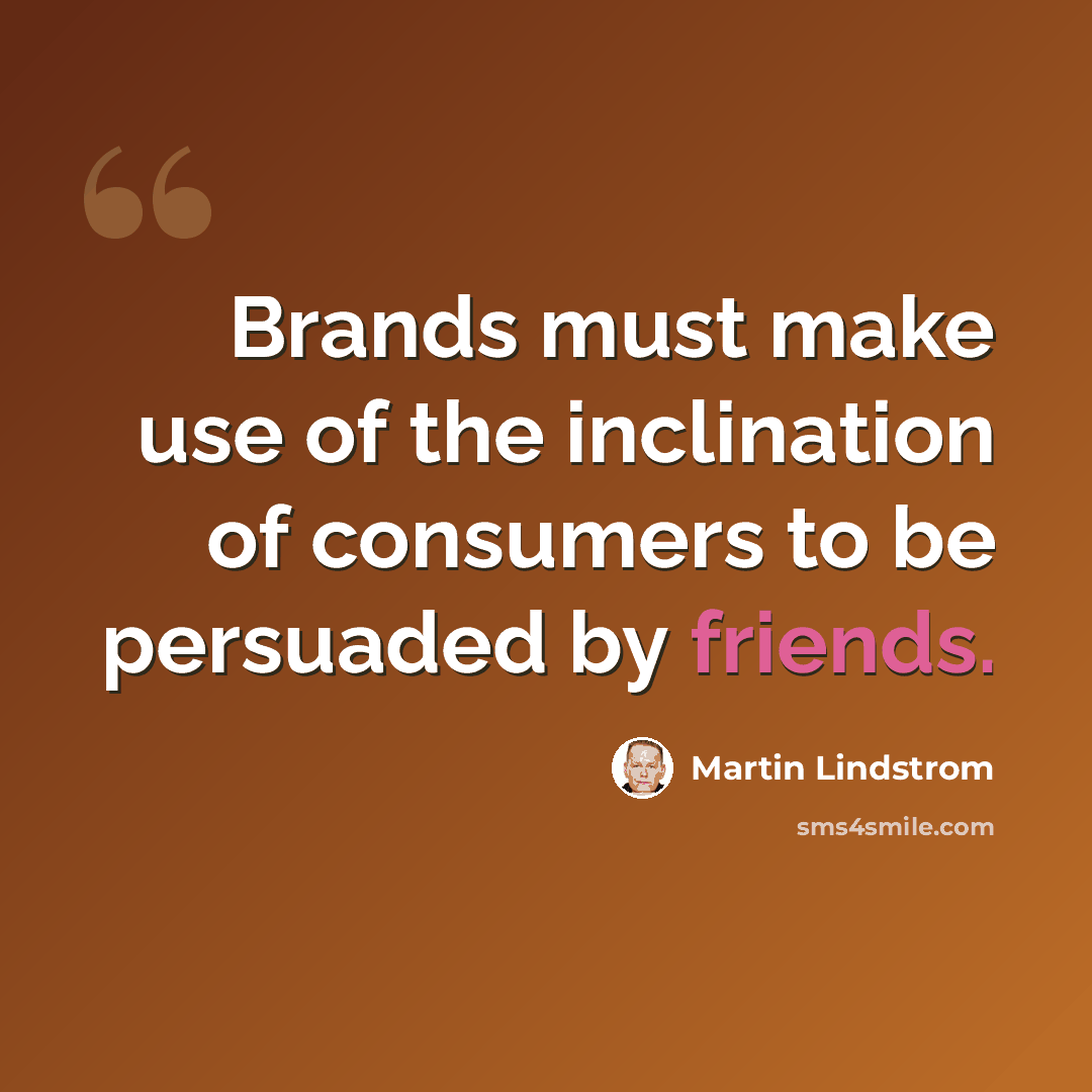 “Brands must make use of the inclination of consumers to be persuaded by friends.” quote by Martin Lindstrom