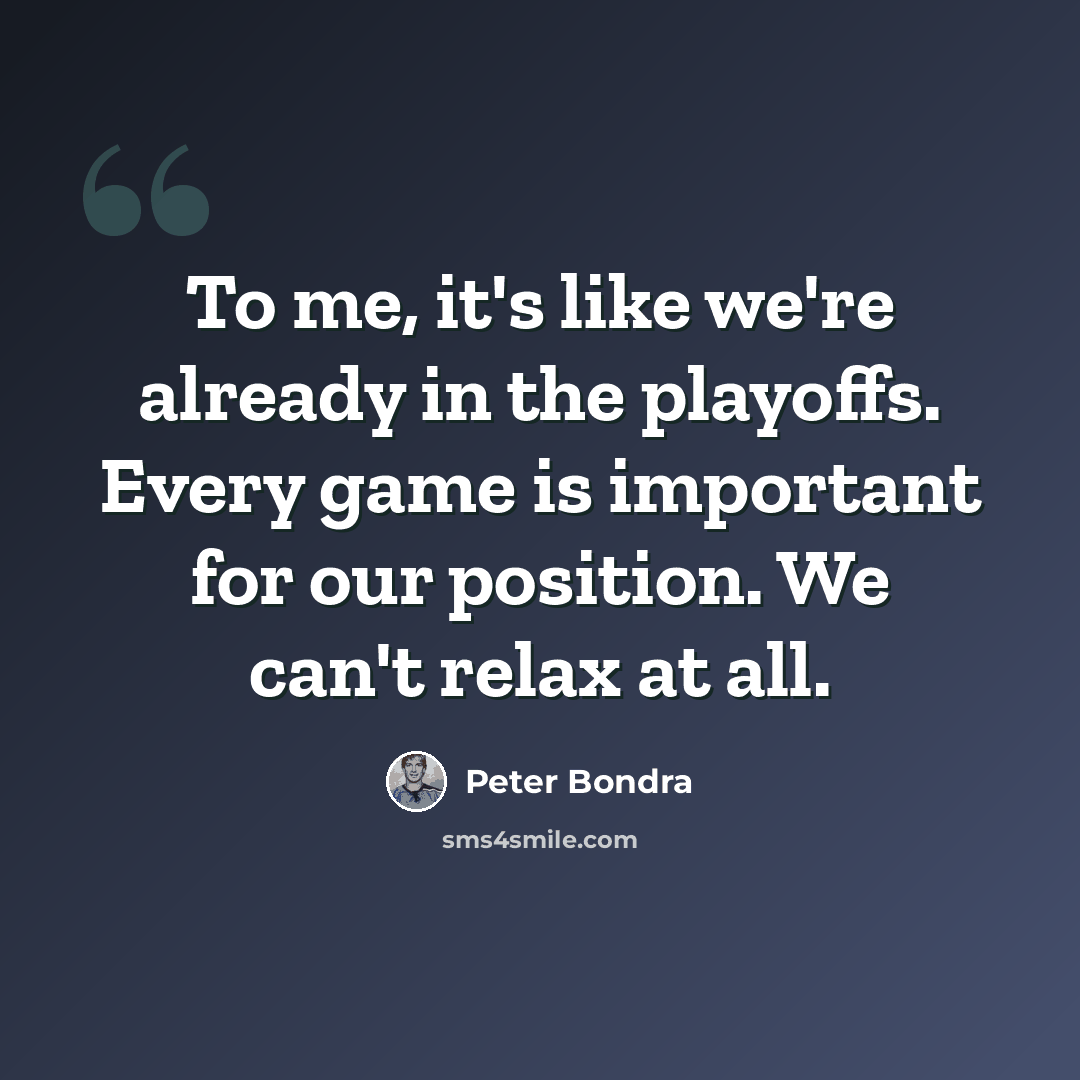 “To me, it's like we're already in the playoffs. Every game is important for our position. We can't relax at all.” quote by Peter Bondra