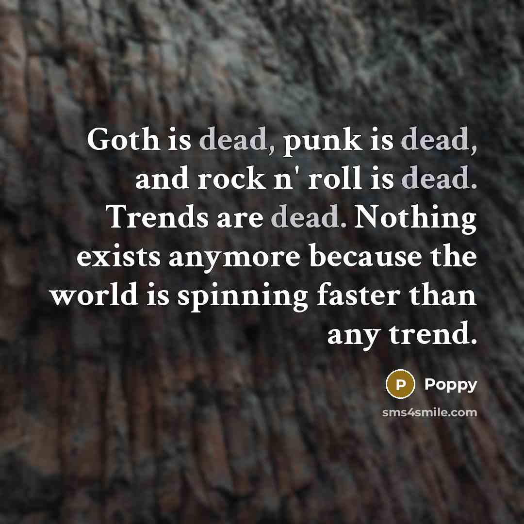 “Goth is dead, punk is dead, and rock n' roll is dead. Trends are dead. Nothing exists anymore because the world is spinning faster than any trend.” quote by Poppy