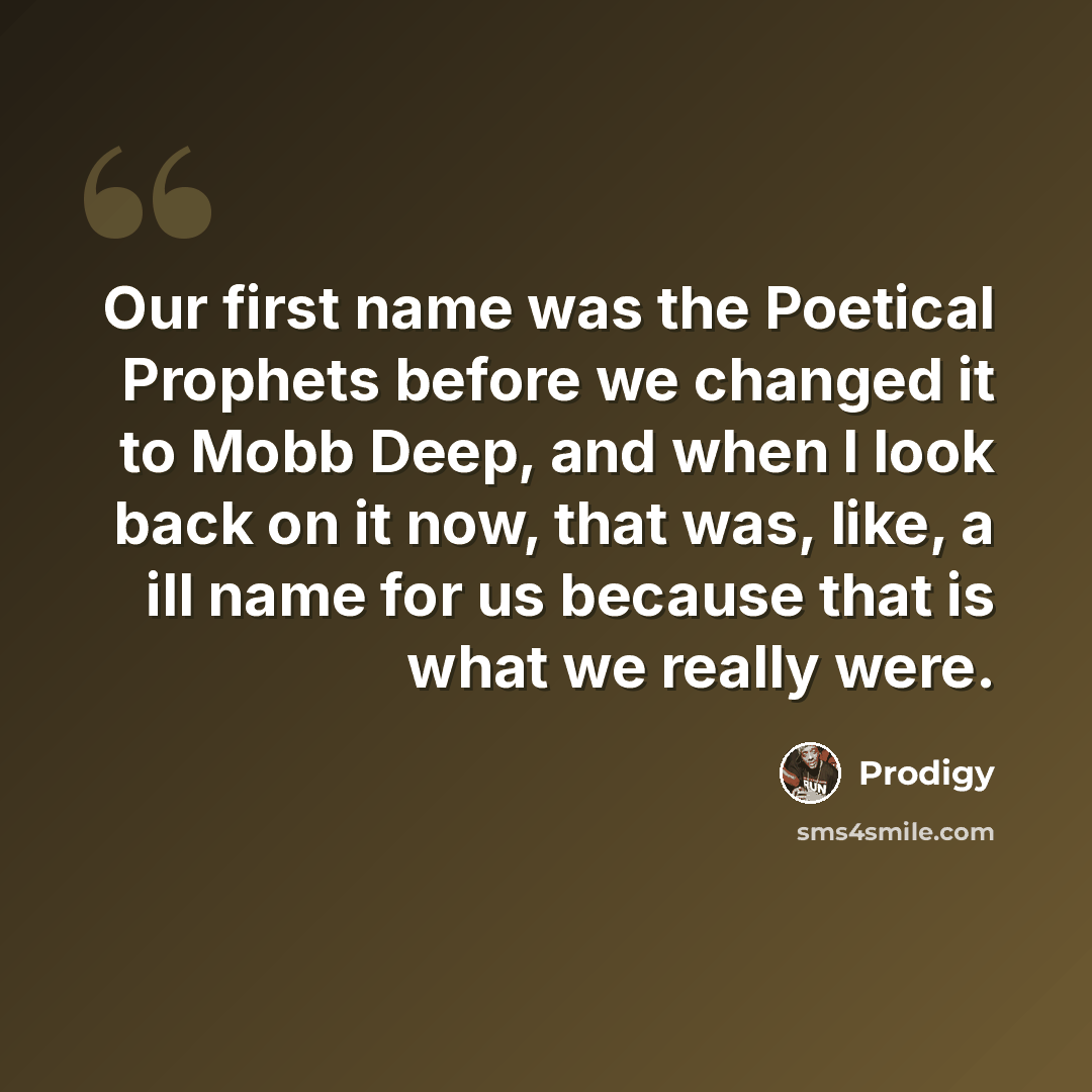 “Our first name was the Poetical Prophets before we changed it to Mobb Deep, and when I look back on it now, that was, like, a ill name for us because that is what we really were.” quote by Prodigy