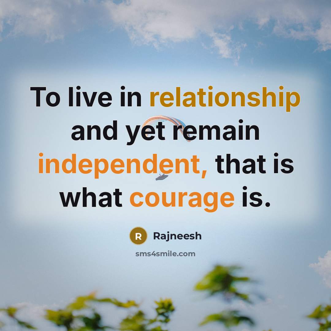 “To live in relationship and yet remain independent, that is what courage is.” quote by Rajneesh
