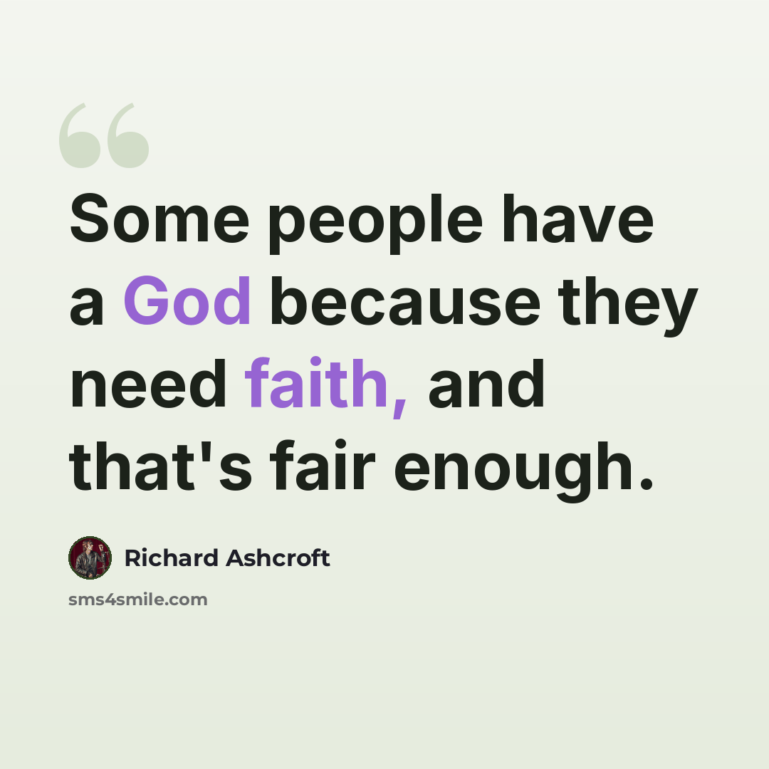 “Some people have a God because they need faith, and that's fair enough.” quote by Richard Ashcroft