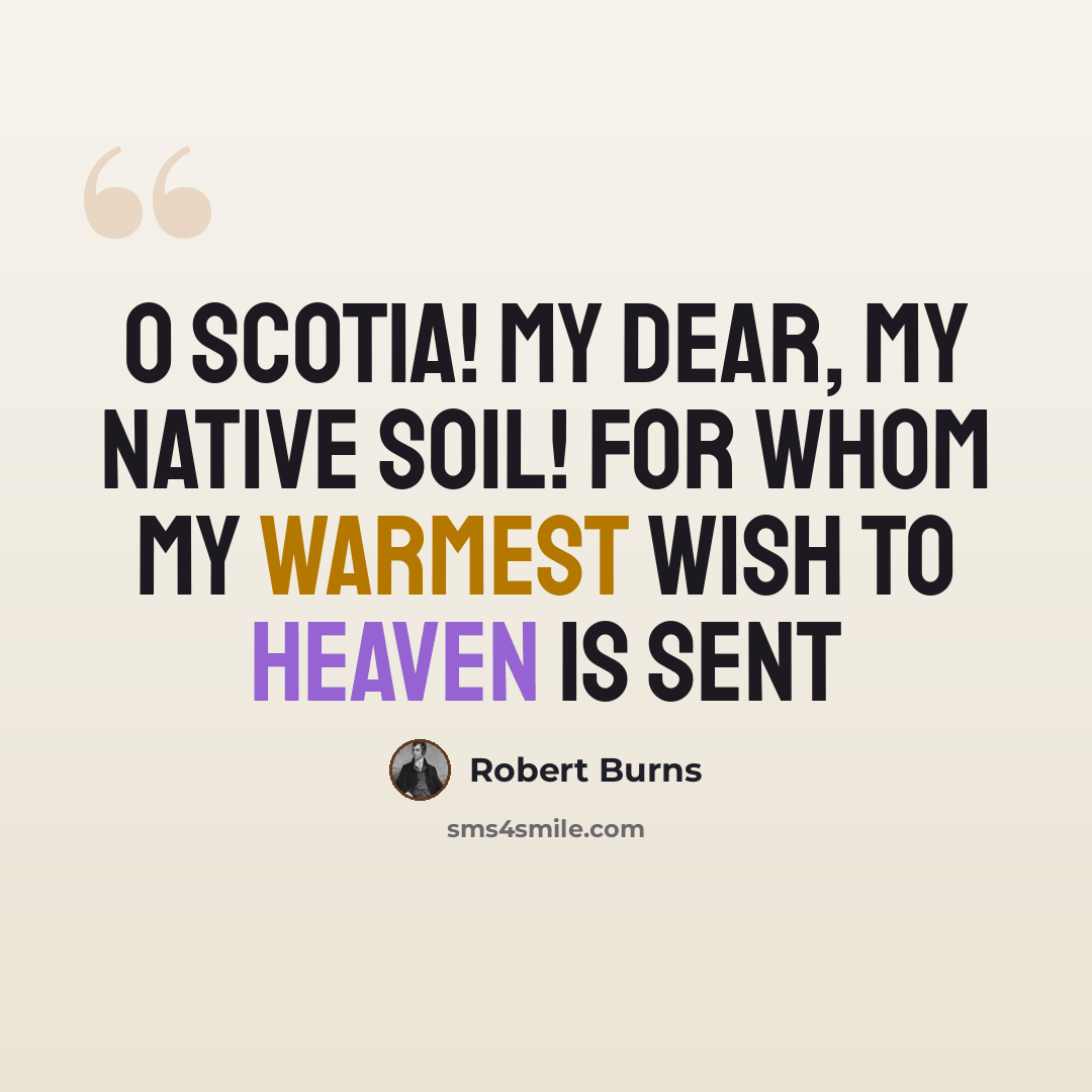 “O Scotia! my dear, my native soil! For whom my warmest wish to Heaven is sent” quote by Robert Burns