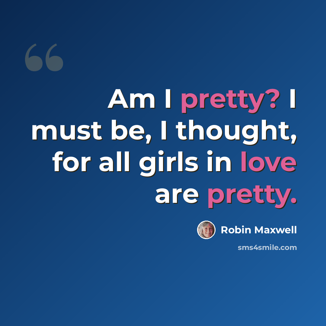 “Am I pretty? I must be, I thought, for all girls in love are pretty.” quote by Robin Maxwell