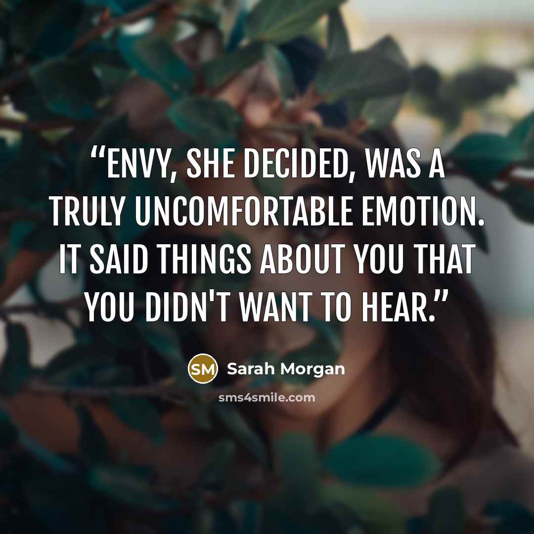 “Envy, she decided, was a truly uncomfortable emotion. It said things about you that you didn't want to hear.” quote by Sarah Morgan