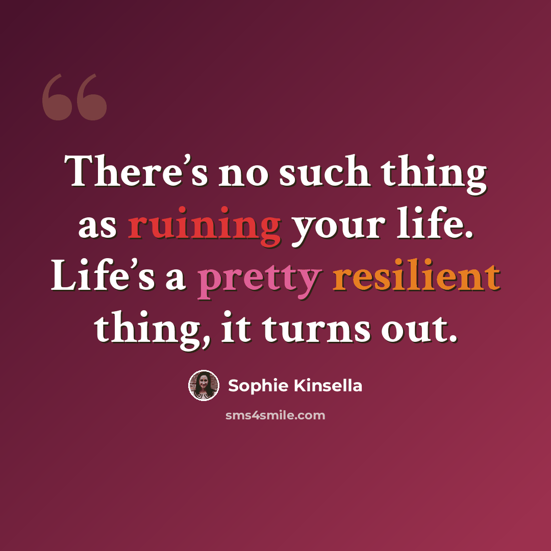 “There’s no such thing as ruining your life. Life’s a pretty resilient thing, it turns out.” quote by Sophie Kinsella
