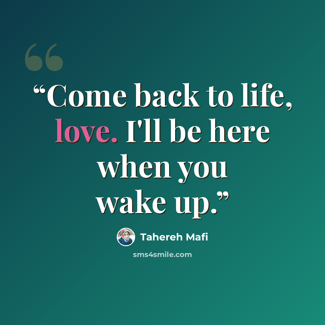 “Come back to life, love. I'll be here when you wake up.” quote by Tahereh Mafi