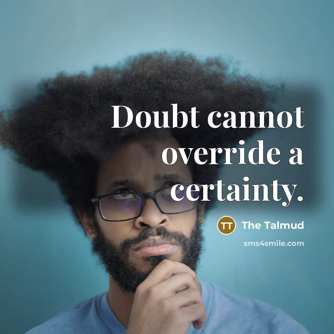 “Doubt cannot override a certainty.” quote by The Talmud