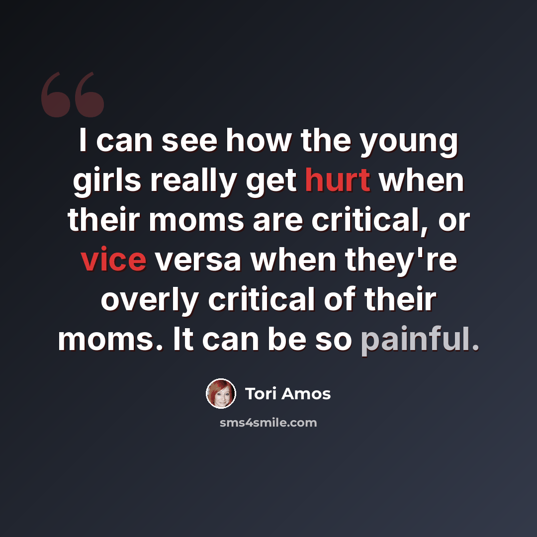 “I can see how the young girls really get hurt when their moms are critical, or vice versa when they're overly critical of their moms. It can be so painful.” quote by Tori Amos