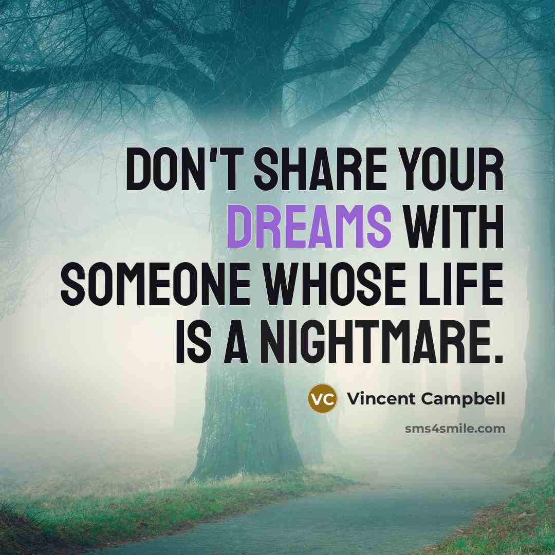 “Don't share your dreams with someone whose life is a nightmare.” quote by Vincent Campbell