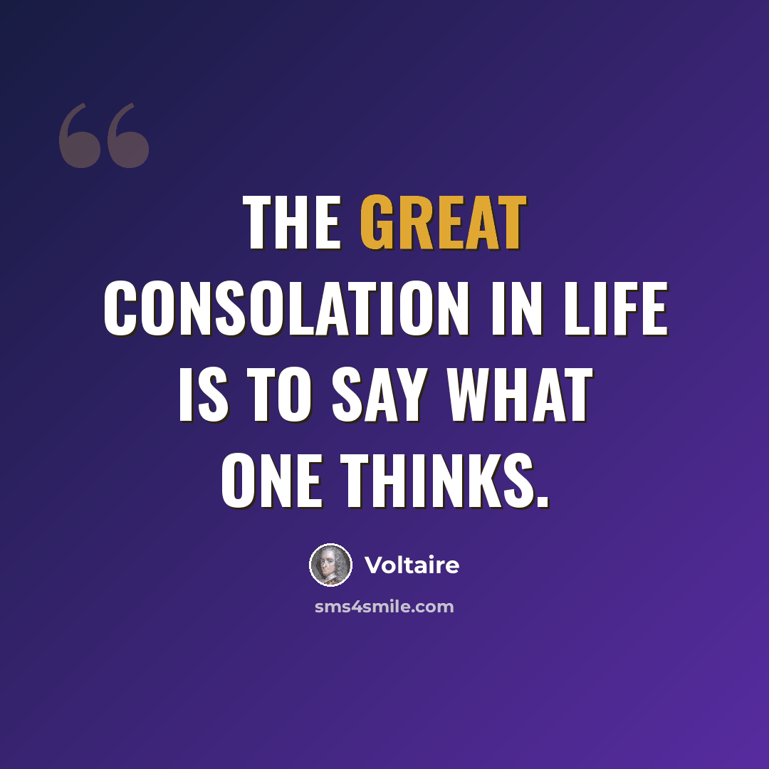 “The great consolation in life is to say what one thinks.” quote by Voltaire