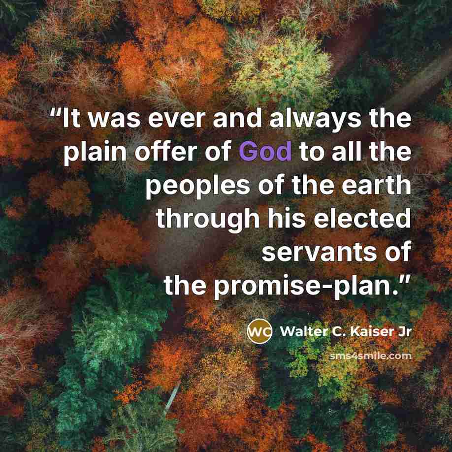 “It was ever and always the plain offer of God to all the peoples of the earth through his elected servants of the promise-plan.” quote by Walter C. Kaiser Jr
