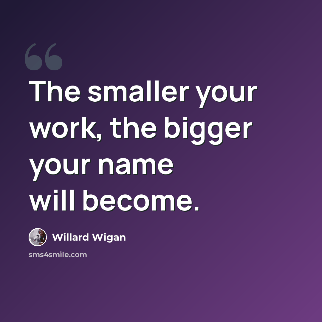“The smaller your work, the bigger your name will become.” quote by Willard Wigan