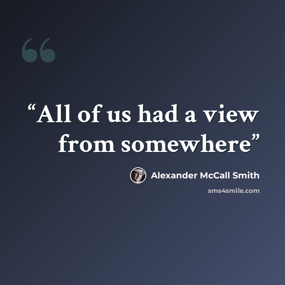 “All of us had a view from somewhere” quote by Alexander McCall Smith