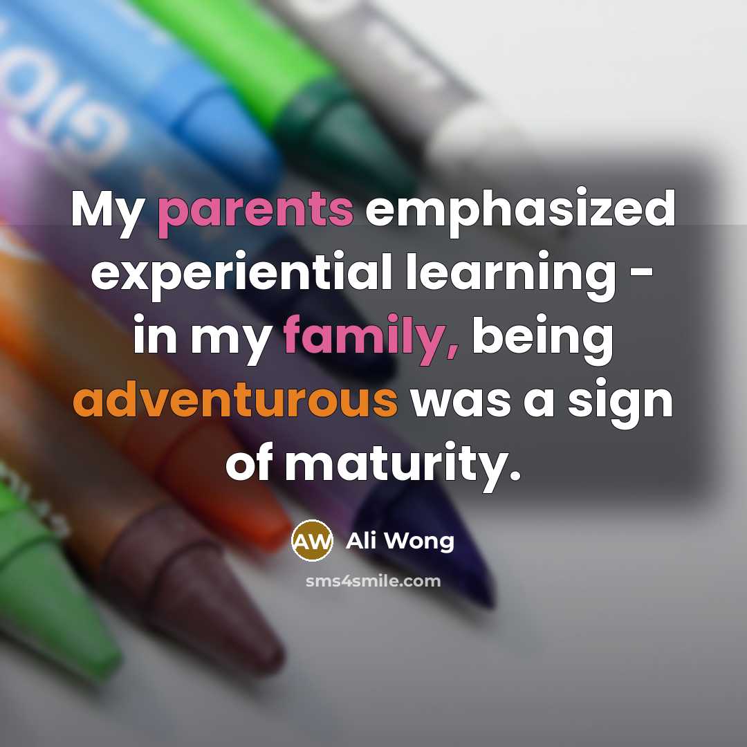 “My parents emphasized experiential learning - in my family, being adventurous was a sign of maturity.” quote by Ali Wong
