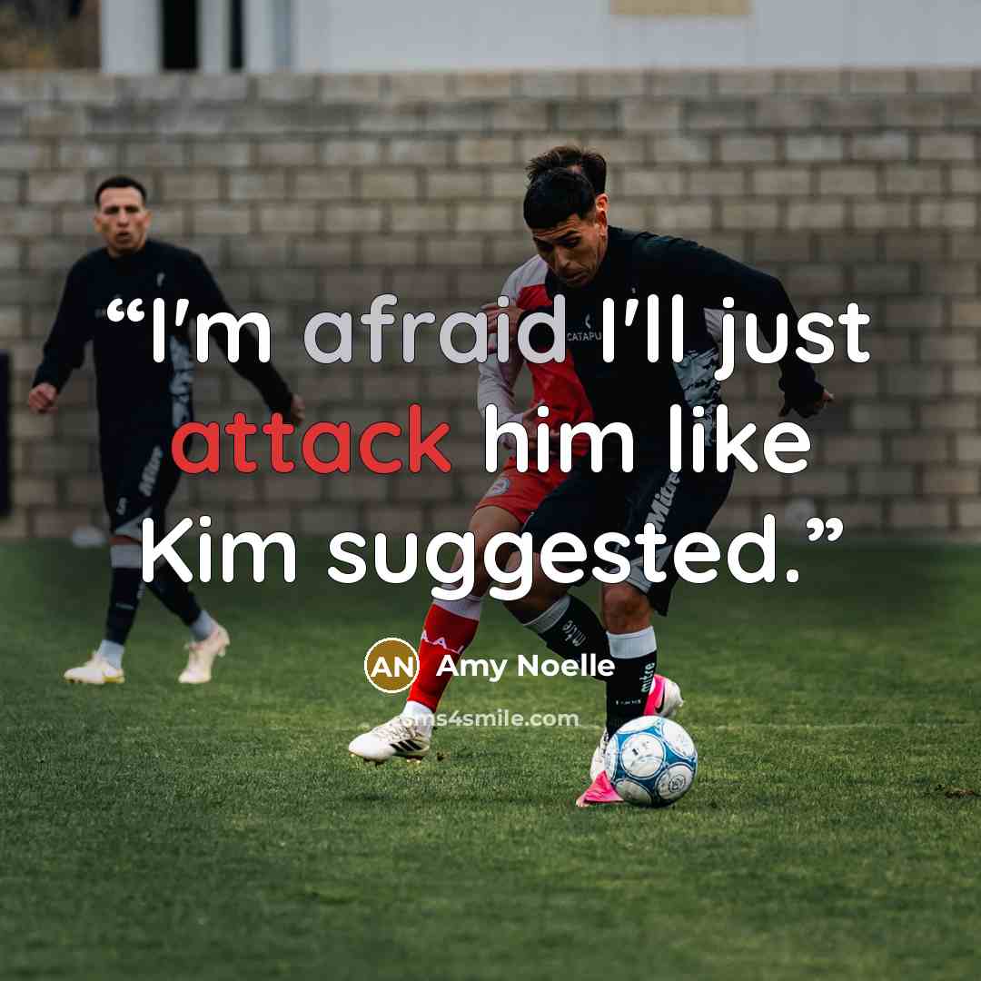 “I'm afraid I'll just attack him like Kim suggested.” quote by Amy Noelle