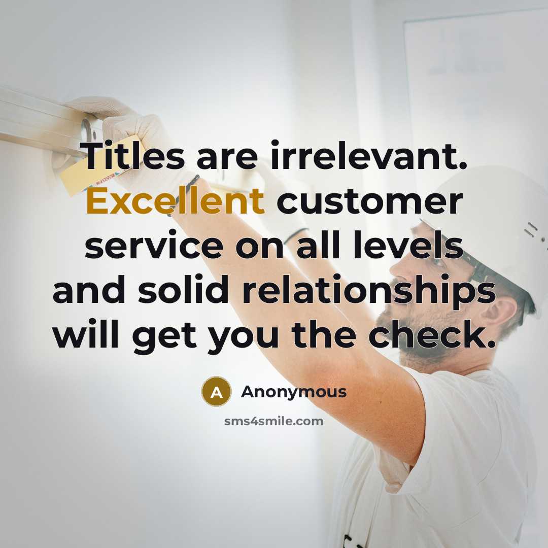 “Titles are irrelevant. Excellent customer service on all levels and solid relationships will get you the check.” quote by Anonymous