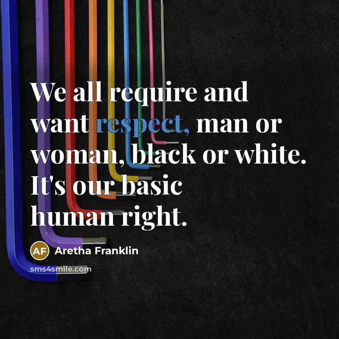 “We all require and want respect, man or woman, black or white. It's our basic human right.” quote by Aretha Franklin