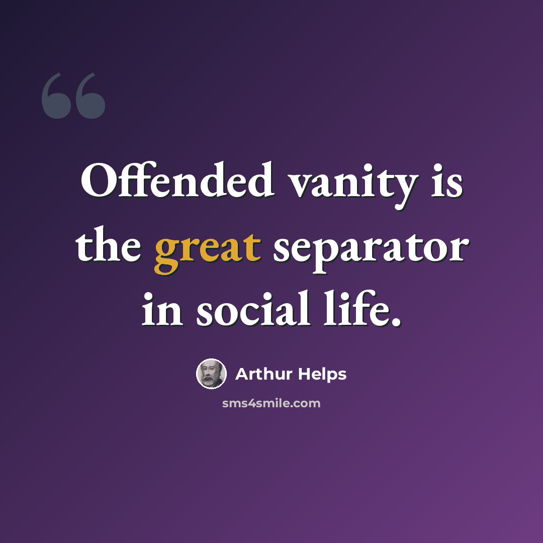 “Offended vanity is the great separator in social life.” quote by Arthur Helps