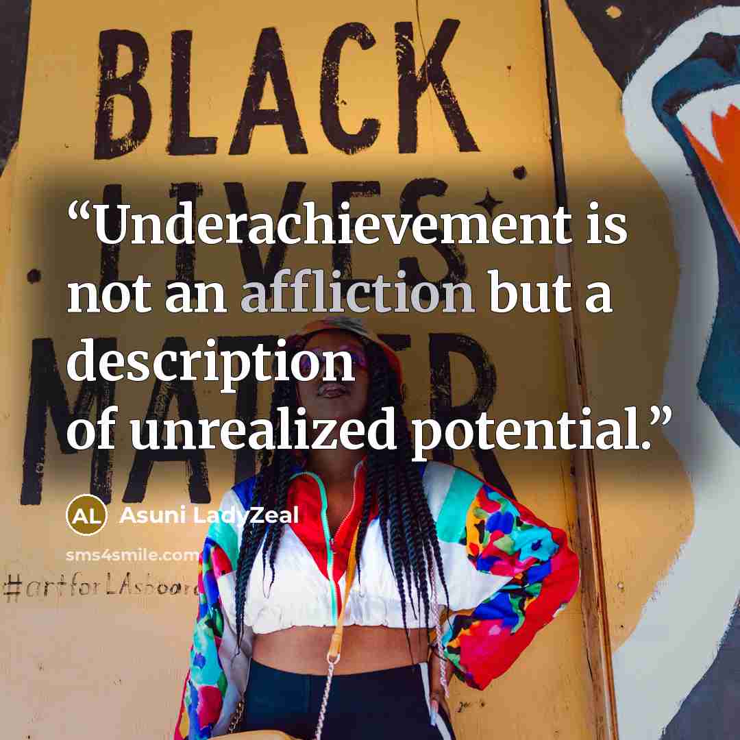 “Underachievement is not an affliction but a description of unrealized potential.” quote by Asuni LadyZeal