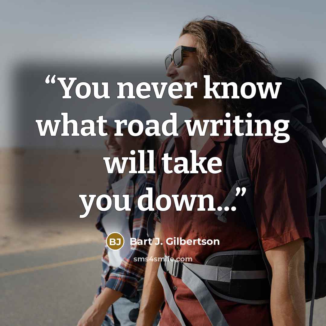 “You never know what road writing will take you down...” quote by Bart J. Gilbertson