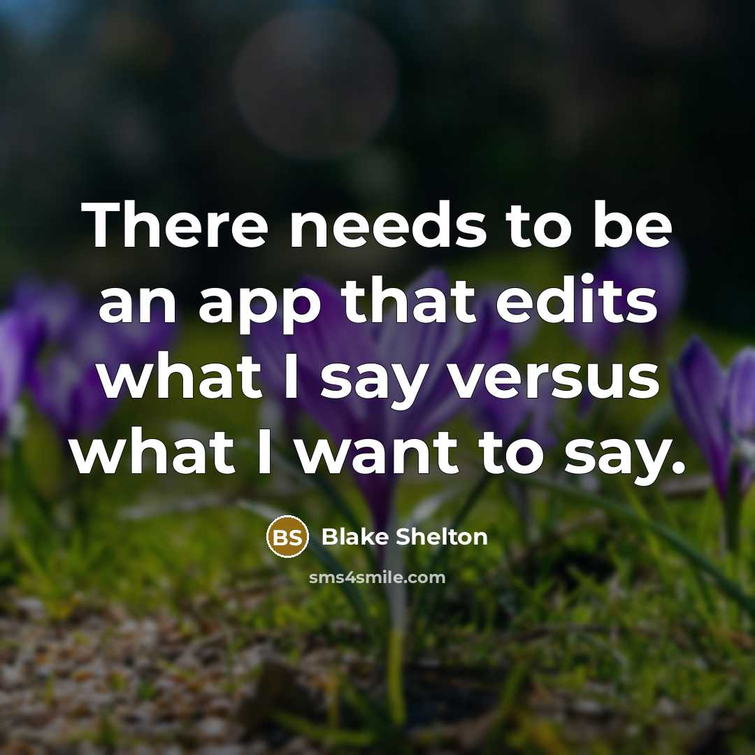 “There needs to be an app that edits what I say versus what I want to say.” quote by Blake Shelton