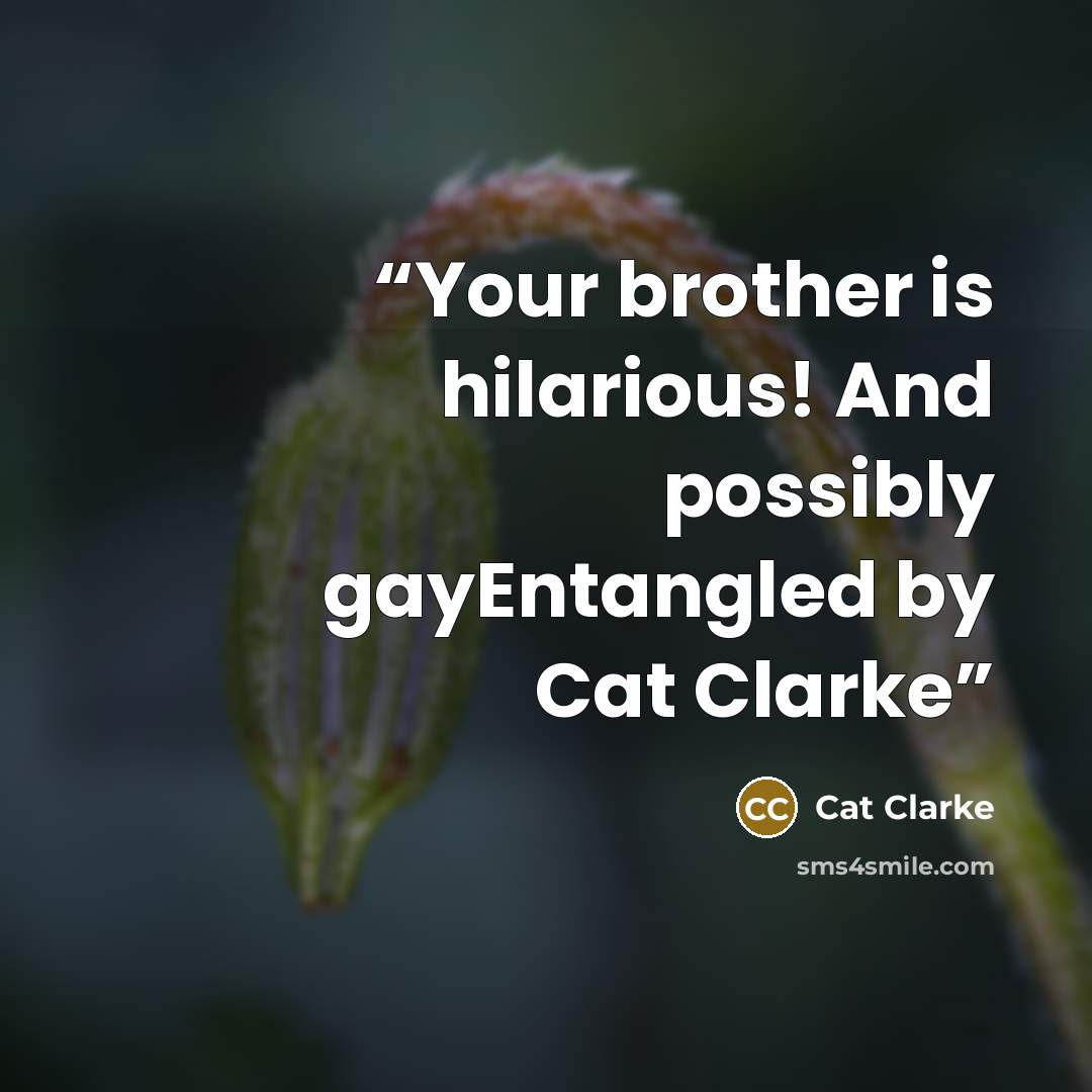 “Your brother is hilarious! And possibly gayEntangled by Cat Clarke” quote by Cat Clarke