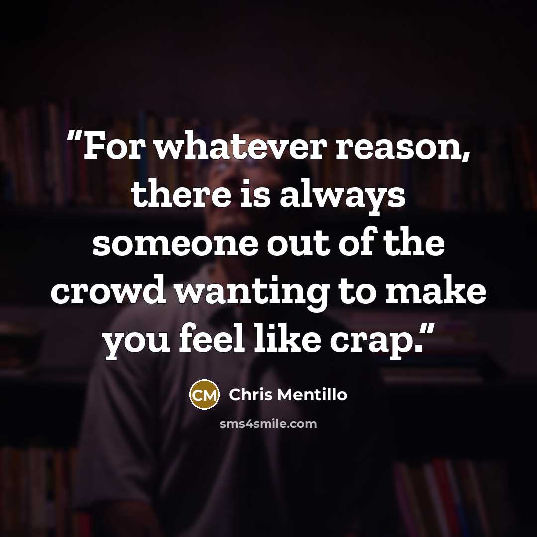 “For whatever reason, there is always someone out of the crowd wanting to make you feel like crap.” quote by Chris Mentillo
