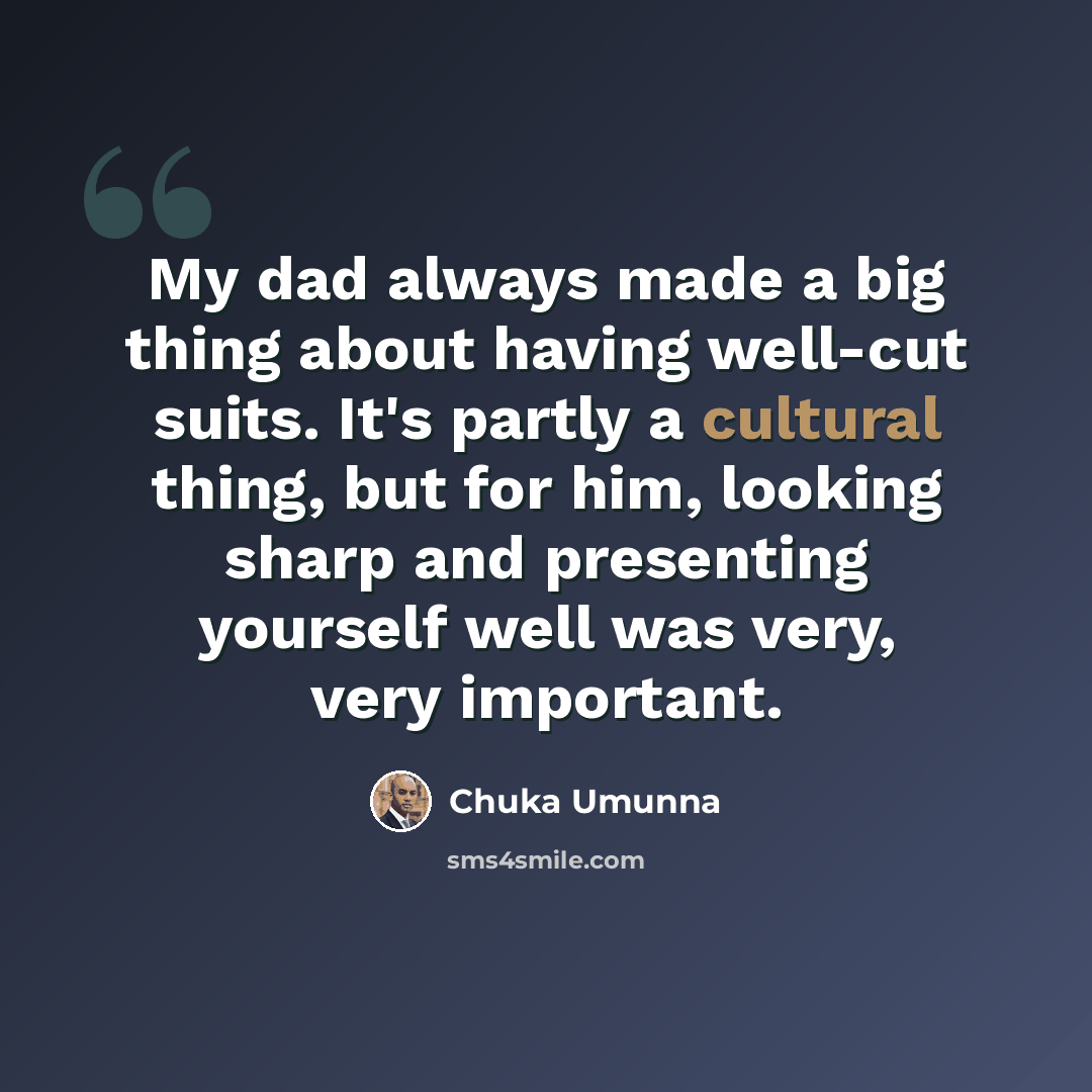“My dad always made a big thing about having well-cut suits. It's partly a cultural thing, but for him, looking sharp and presenting yourself well was very, very important.” quote by Chuka Umunna