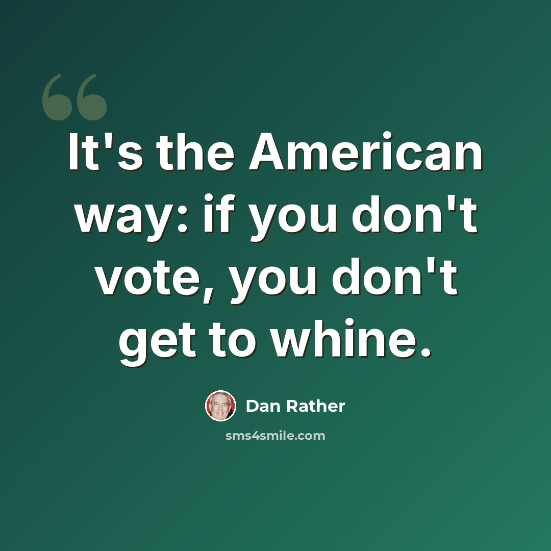 “It's the American way: if you don't vote, you don't get to whine.” quote by Dan Rather
