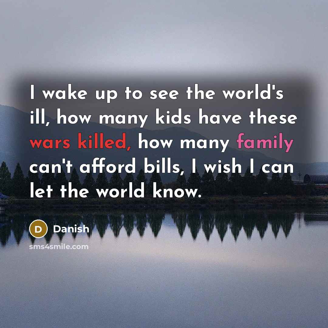 “I wake up to see the world's ill, how many kids have these wars killed, how many family can't afford bills, I wish I can let the world know.” quote by Danish