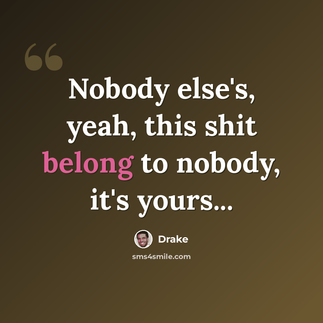 “Nobody else's, yeah, this shit belong to nobody, it's yours...” quote by Drake