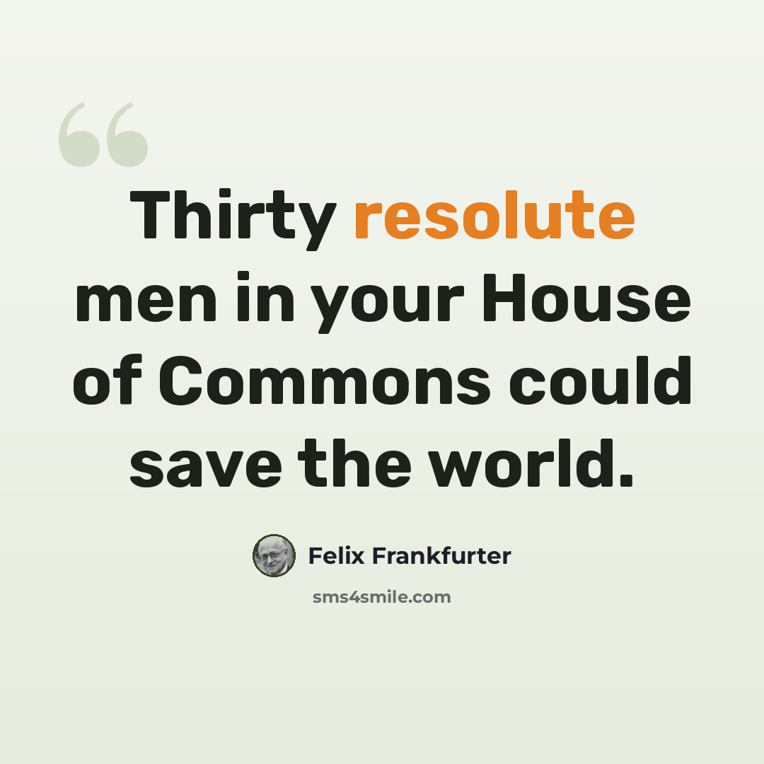 “Thirty resolute men in your House of Commons could save the world.” quote by Felix Frankfurter