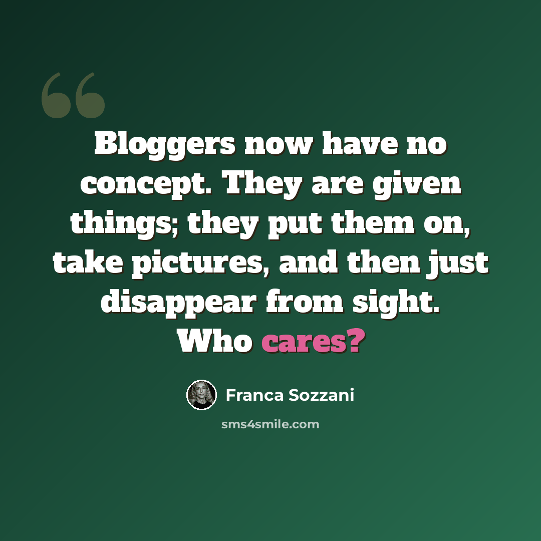 “Bloggers now have no concept. They are given things; they put them on, take pictures, and then just disappear from sight. Who cares?” quote by Franca Sozzani