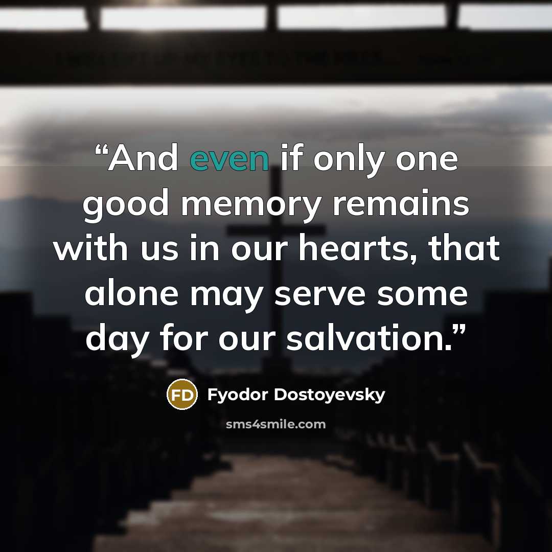 “And even if only one good memory remains with us in our hearts, that alone may serve some day for our salvation.” quote by Fyodor Dostoyevsky