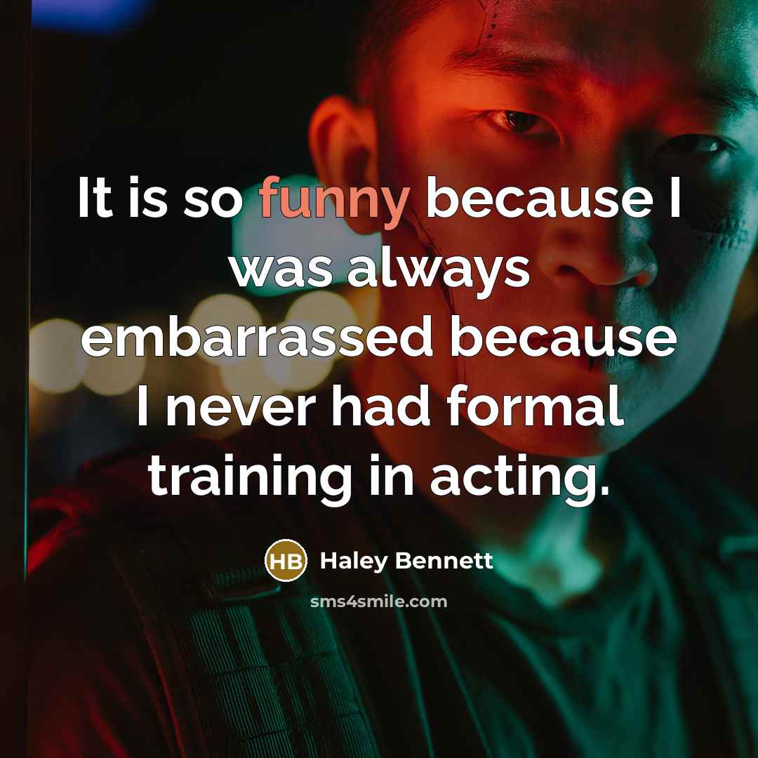 “It is so funny because I was always embarrassed because I never had formal training in acting.” quote by Haley Bennett