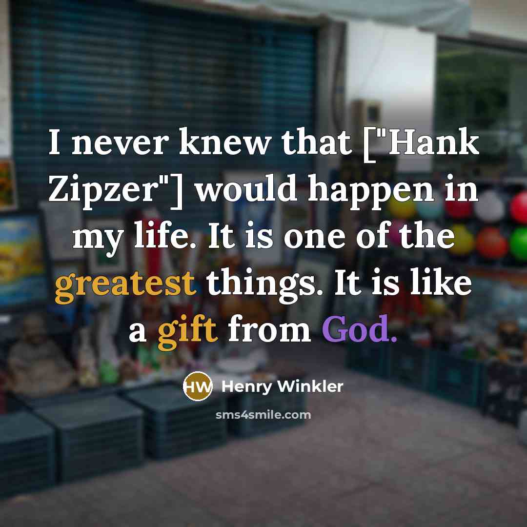 “I never knew that ["Hank Zipzer"] would happen in my life. It is one of the greatest things. It is like a gift from God.” quote by Henry Winkler