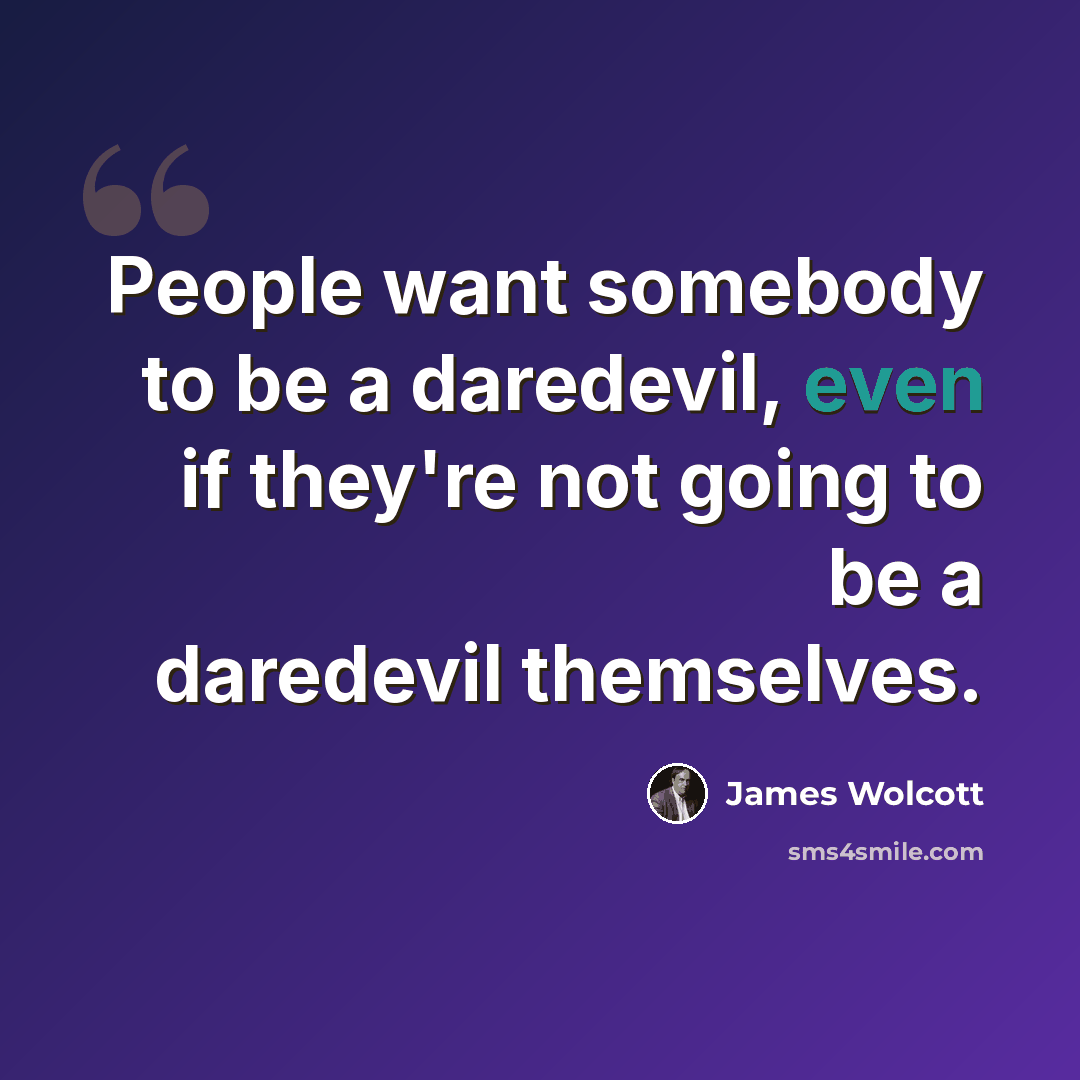 “People want somebody to be a daredevil, even if they're not going to be a daredevil themselves.” quote by James Wolcott