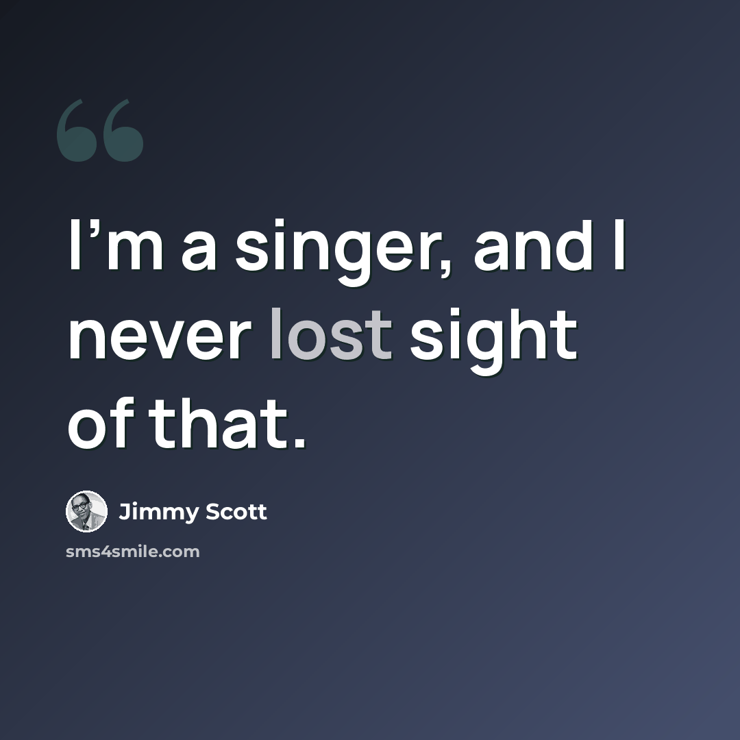 “I'm a singer, and I never lost sight of that.” quote by Jimmy Scott