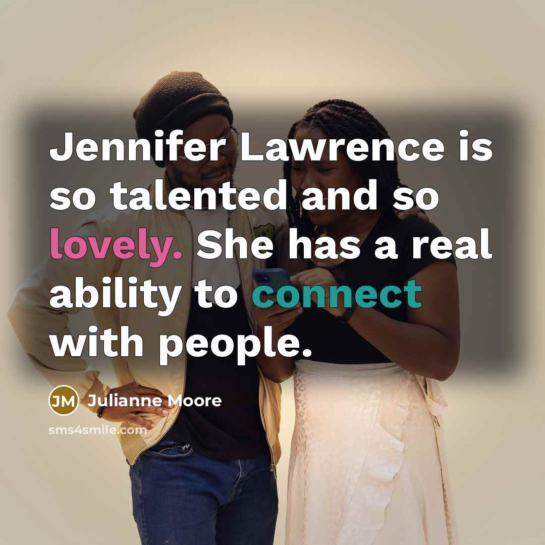 “Jennifer Lawrence is so talented and so lovely. She has a real ability to connect with people.” quote by Julianne Moore