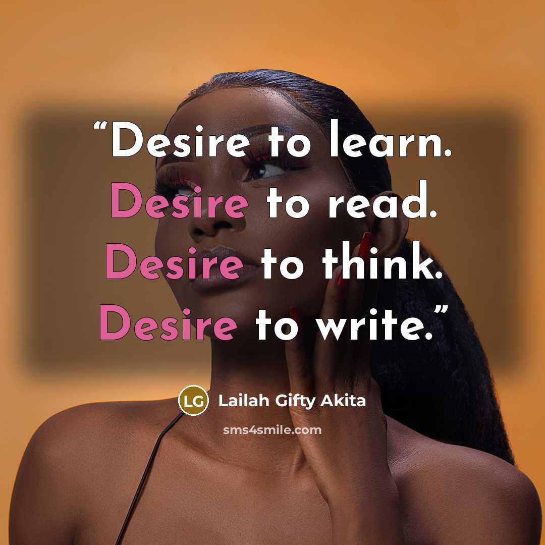 “Desire to learn. Desire to read. Desire to think. Desire to write.” quote by Lailah Gifty Akita