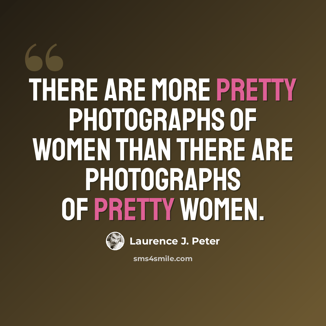 “There are more pretty photographs of women than there are photographs of pretty women.” quote by Laurence J. Peter