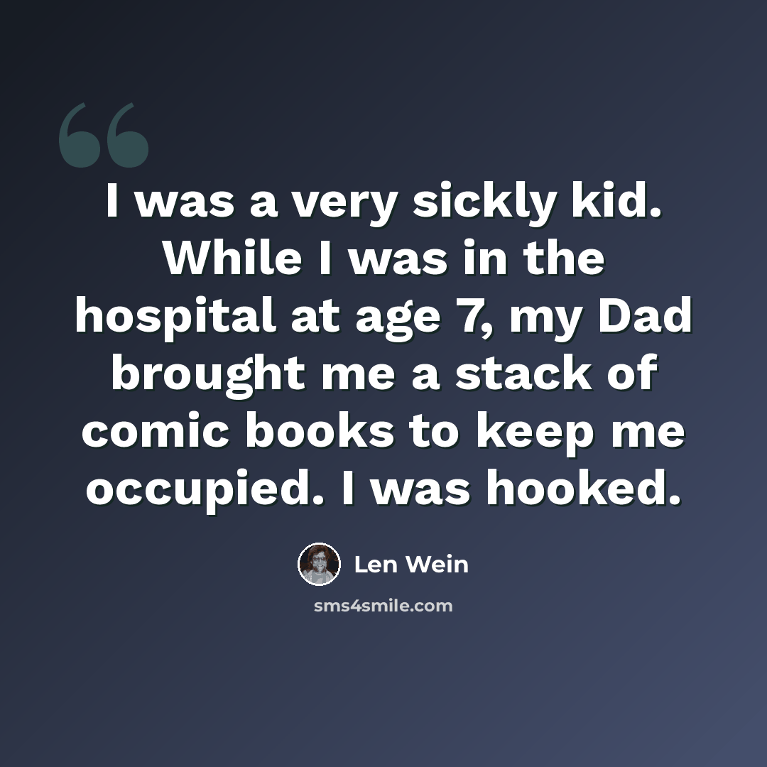 “I was a very sickly kid. While I was in the hospital at age 7, my Dad brought me a stack of comic books to keep me occupied. I was hooked.” quote by Len Wein