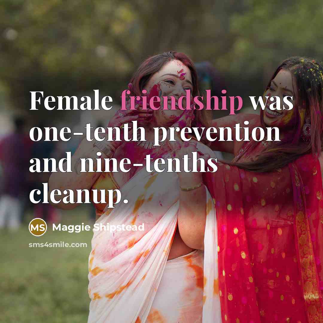 “Female friendship was one-tenth prevention and nine-tenths cleanup.” quote by Maggie Shipstead