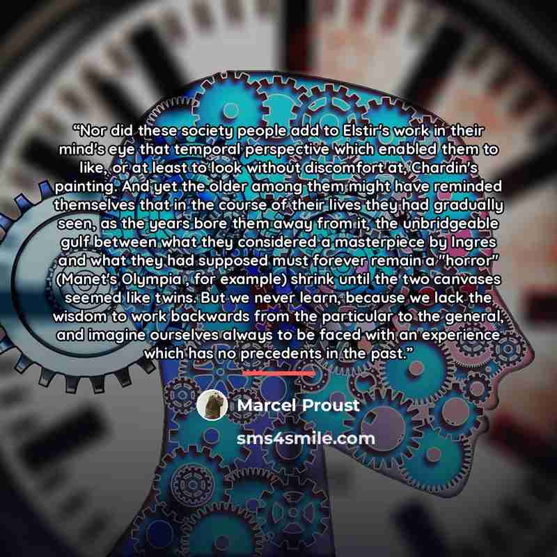 “Nor did these society people add to Elstir's work in their mind's eye that temporal perspective which enabled them to like, or at least to look without discomfort at, Chardin's painting. And yet the older among them might have reminded themselves that in the course of their lives they had…” quote by Marcel Proust