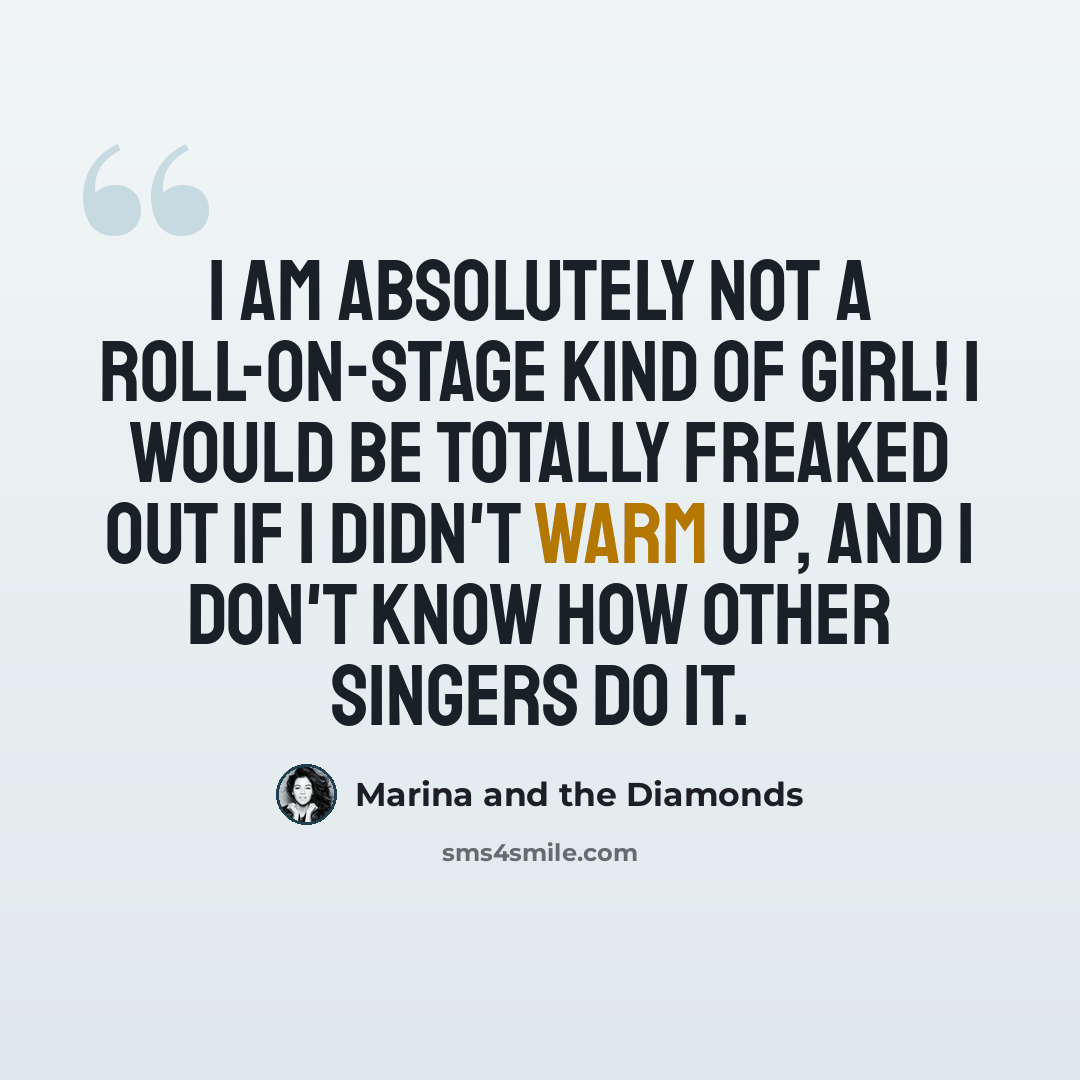 “I am absolutely not a roll-on-stage kind of girl! I would be totally freaked out if I didn't warm up, and I don't know how other singers do it.” quote by Marina and the Diamonds