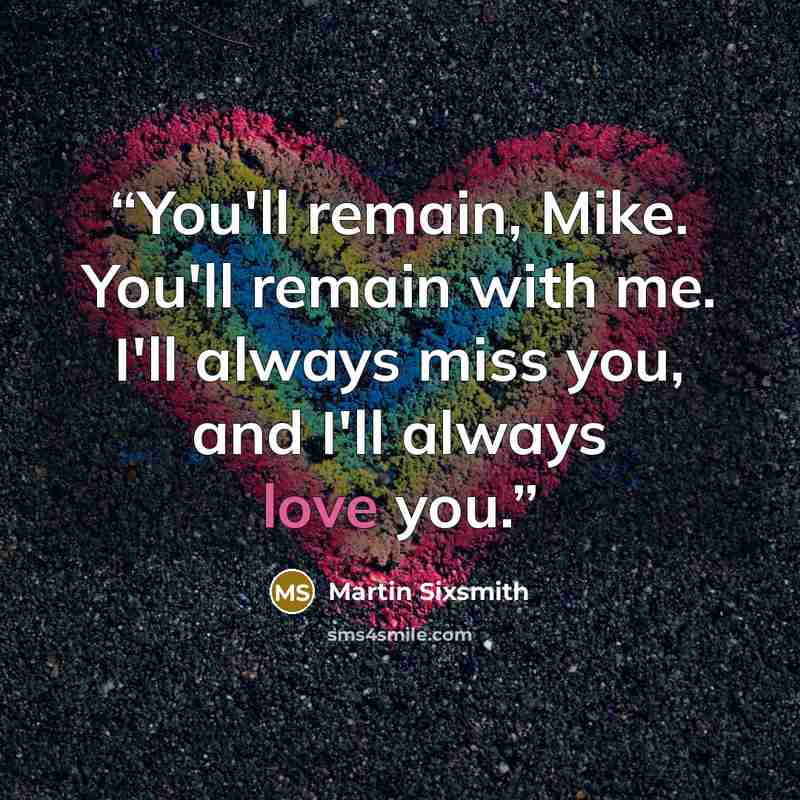 “You'll remain, Mike. You'll remain with me. I'll always miss you, and I'll always love you.” quote by Martin Sixsmith