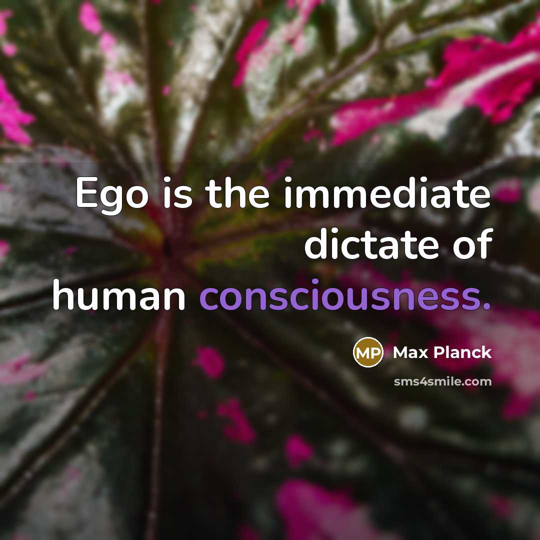 “Ego is the immediate dictate of human consciousness.” quote by Max Planck
