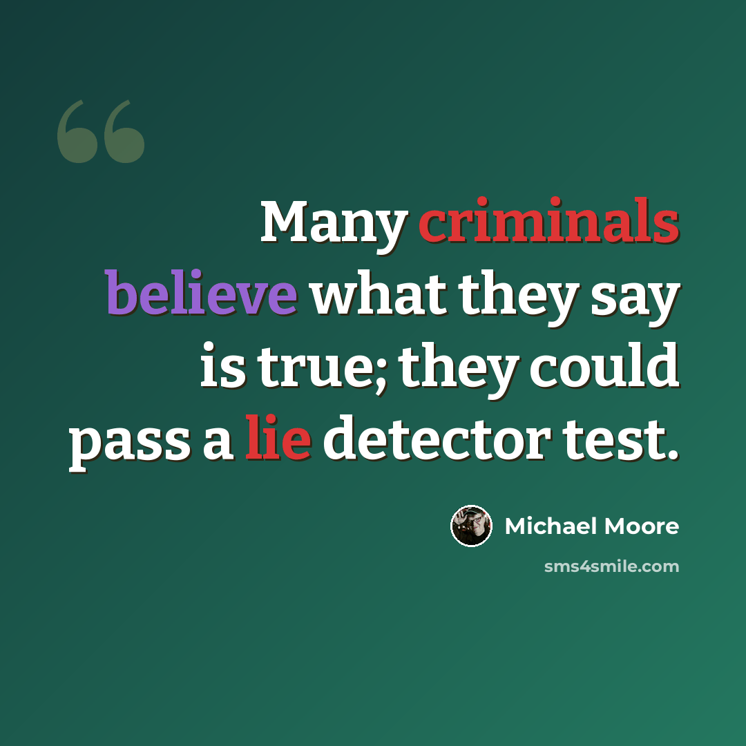 “Many criminals believe what they say is true; they could pass a lie detector test.” quote by Michael Moore